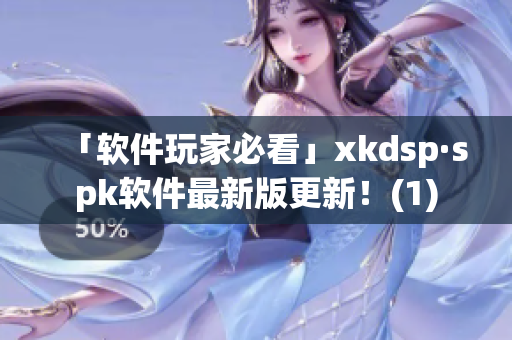 「软件玩家必看」xkdsp·spk软件最新版更新！(1)