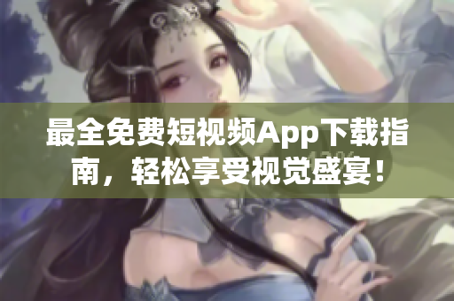 最全免费短视频App下载指南，轻松享受视觉盛宴！