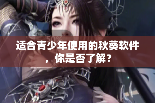 适合青少年使用的秋葵软件，你是否了解？