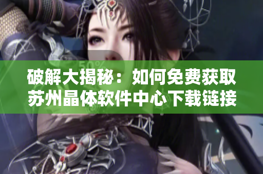 破解大揭秘：如何免费获取苏州晶体软件中心下载链接