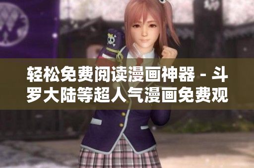 轻松免费阅读漫画神器 - 斗罗大陆等超人气漫画免费观看