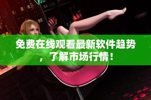 免费在线观看最新软件趋势，了解市场行情！