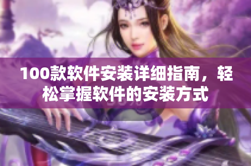 100款软件安装详细指南，轻松掌握软件的安装方式