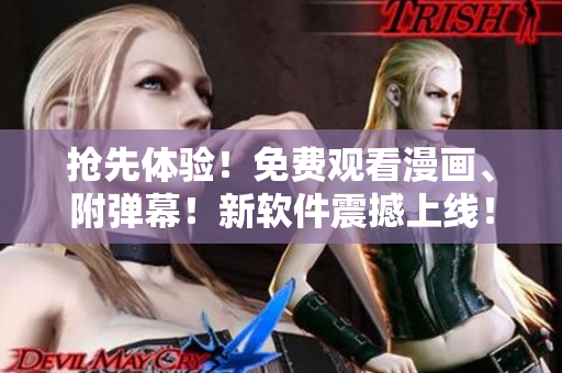 抢先体验！免费观看漫画、附弹幕！新软件震撼上线！
