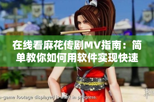 在线看麻花传剧MV指南：简单教你如何用软件实现快速观看！