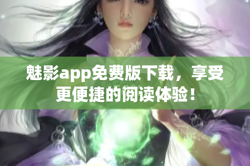 魅影app免费版下载，享受更便捷的阅读体验！