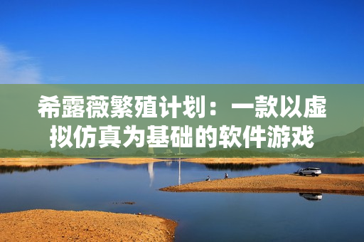 希露薇繁殖计划：一款以虚拟仿真为基础的软件游戏