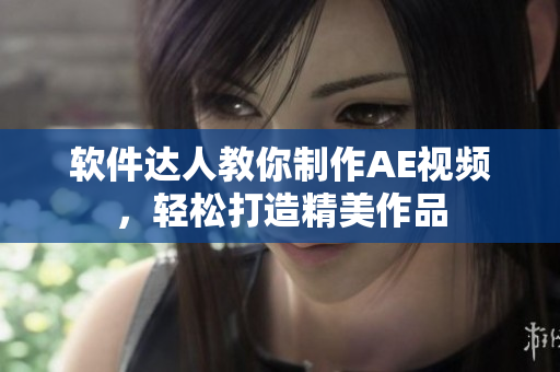 软件达人教你制作AE视频，轻松打造精美作品