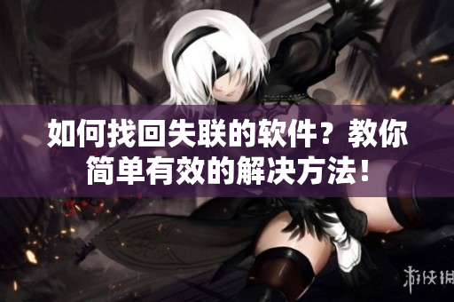 如何找回失联的软件？教你简单有效的解决方法！