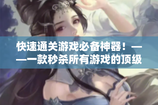 快速通关游戏必备神器！——一款秒杀所有游戏的顶级辅助软件