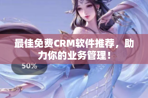 最佳免费CRM软件推荐，助力你的业务管理！