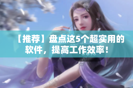 【推荐】盘点这5个超实用的软件，提高工作效率！