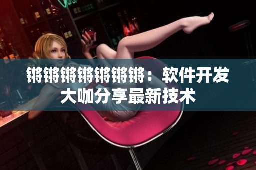 锵锵锵锵锵锵锵：软件开发大咖分享最新技术