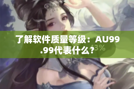 了解软件质量等级：AU99.99代表什么？