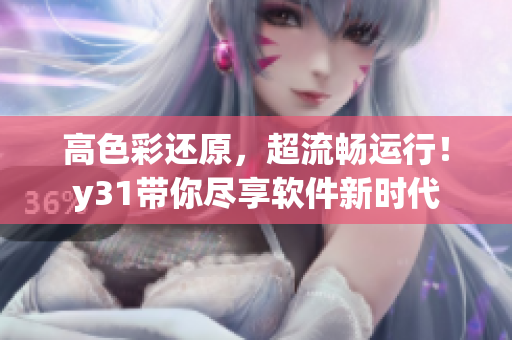 高色彩还原，超流畅运行！y31带你尽享软件新时代