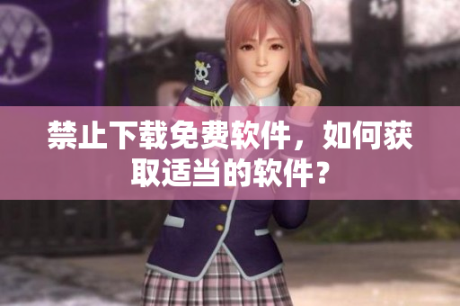 禁止下载免费软件，如何获取适当的软件？