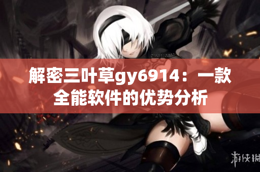 解密三叶草gy6914：一款全能软件的优势分析