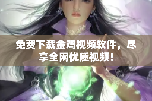 免费下载金鸡视频软件，尽享全网优质视频！