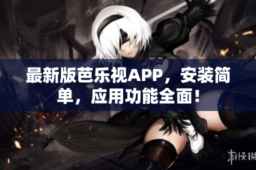 最新版芭乐视APP，安装简单，应用功能全面！