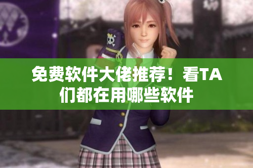 免费软件大佬推荐！看TA们都在用哪些软件