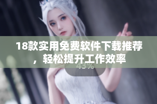 18款实用免费软件下载推荐，轻松提升工作效率