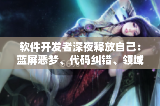 软件开发者深夜释放自己：蓝屏恶梦、代码纠错、领域模型