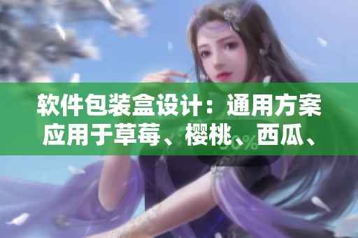 软件包装盒设计：通用方案应用于草莓、樱桃、西瓜、榴莲等多种水果
