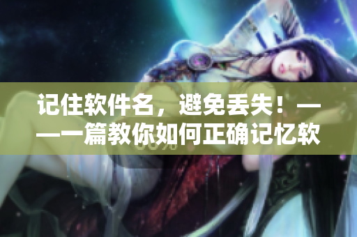 记住软件名，避免丢失！——一篇教你如何正确记忆软件名的文章