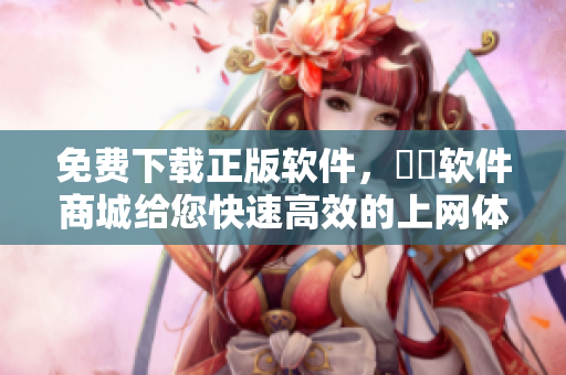 免费下载正版软件，犇犇软件商城给您快速高效的上网体验