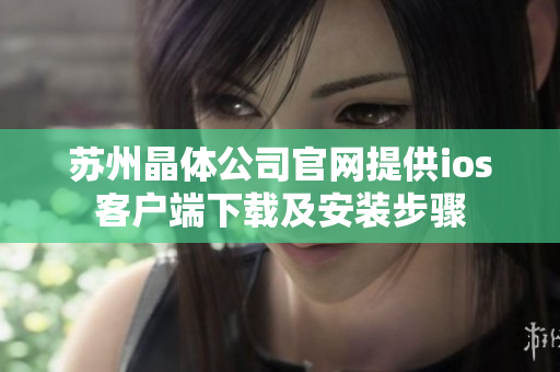 苏州晶体公司官网提供ios客户端下载及安装步骤