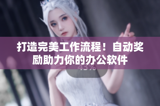 打造完美工作流程！自动奖励助力你的办公软件