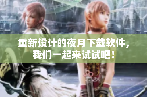 重新设计的夜月下载软件，我们一起来试试吧！