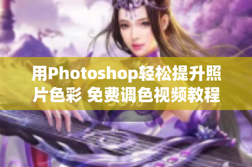 用Photoshop轻松提升照片色彩 免费调色视频教程