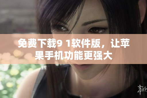 免费下载9 1软件版，让苹果手机功能更强大