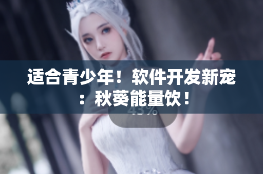 适合青少年！软件开发新宠：秋葵能量饮！