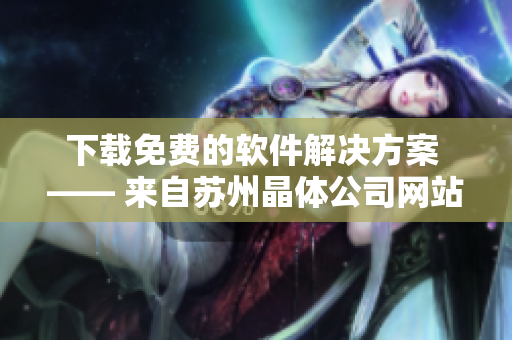 下载免费的软件解决方案 —— 来自苏州晶体公司网站