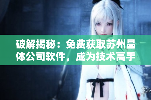 破解揭秘：免费获取苏州晶体公司软件，成为技术高手