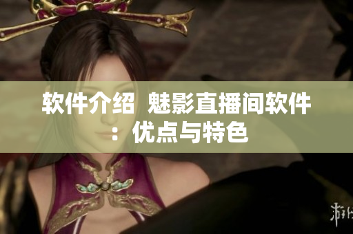 软件介绍  魅影直播间软件：优点与特色