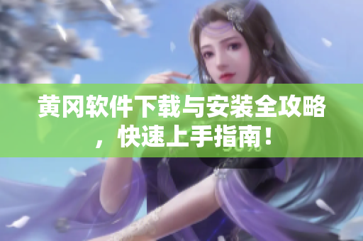 黄冈软件下载与安装全攻略，快速上手指南！