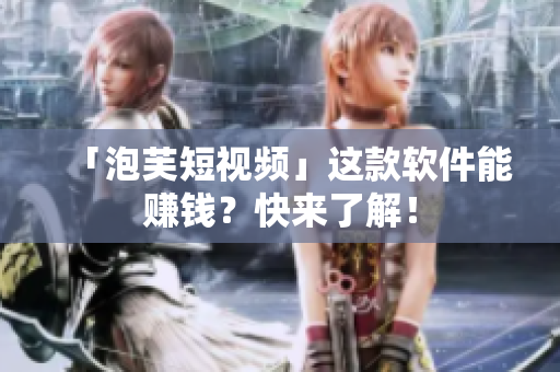 「泡芙短视频」这款软件能赚钱？快来了解！