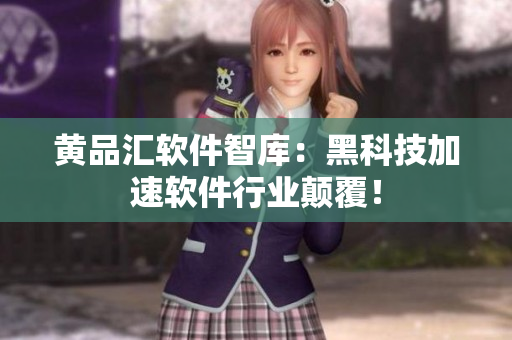黄品汇软件智库：黑科技加速软件行业颠覆！