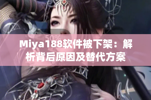 Miya188软件被下架：解析背后原因及替代方案