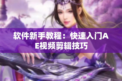 软件新手教程：快速入门AE视频剪辑技巧