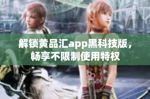 解锁黄品汇app黑科技版，畅享不限制使用特权