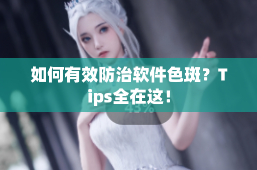 如何有效防治软件色斑？Tips全在这！