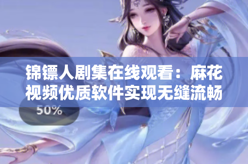 锦镖人剧集在线观看：麻花视频优质软件实现无缝流畅播放