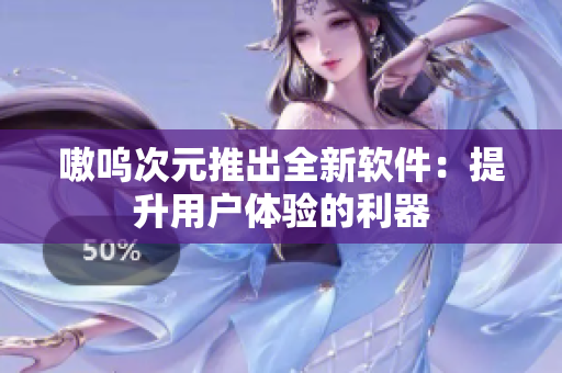 嗷呜次元推出全新软件：提升用户体验的利器