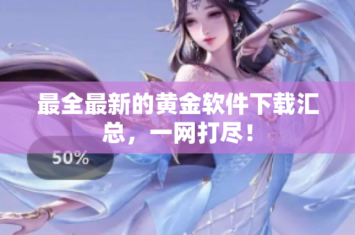 最全最新的黄金软件下载汇总，一网打尽！