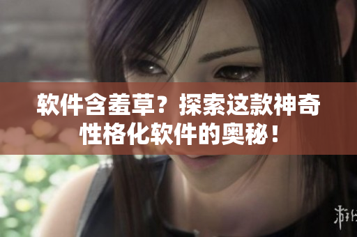 软件含羞草？探索这款神奇性格化软件的奥秘！
