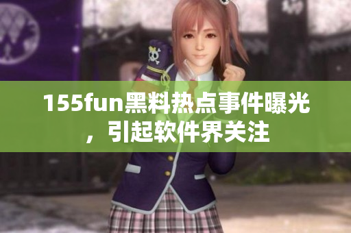 155fun黑料热点事件曝光，引起软件界关注